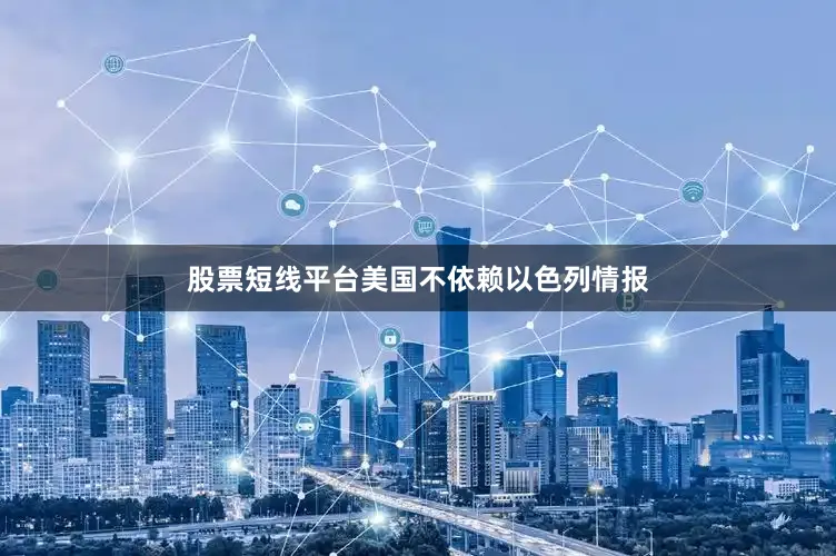 股票短线平台美国不依赖以色列情报