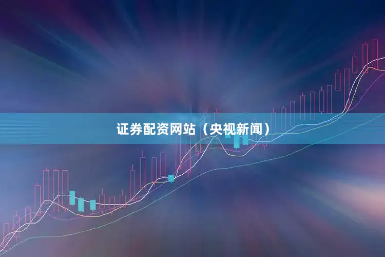证券配资网站（央视新闻）