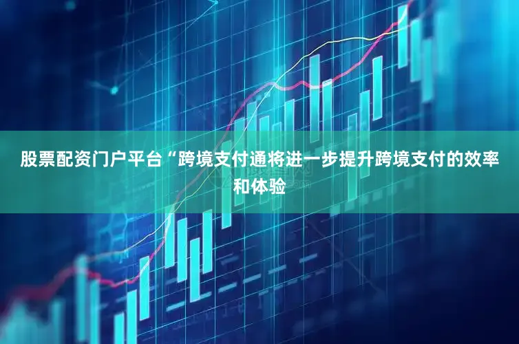 股票配资门户平台　　“跨境支付通将进一步提升跨境支付的效率和体验