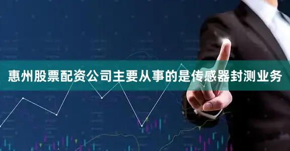 惠州股票配资公司主要从事的是传感器封测业务