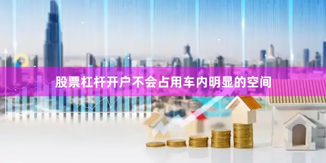 股票杠杆开户不会占用车内明显的空间