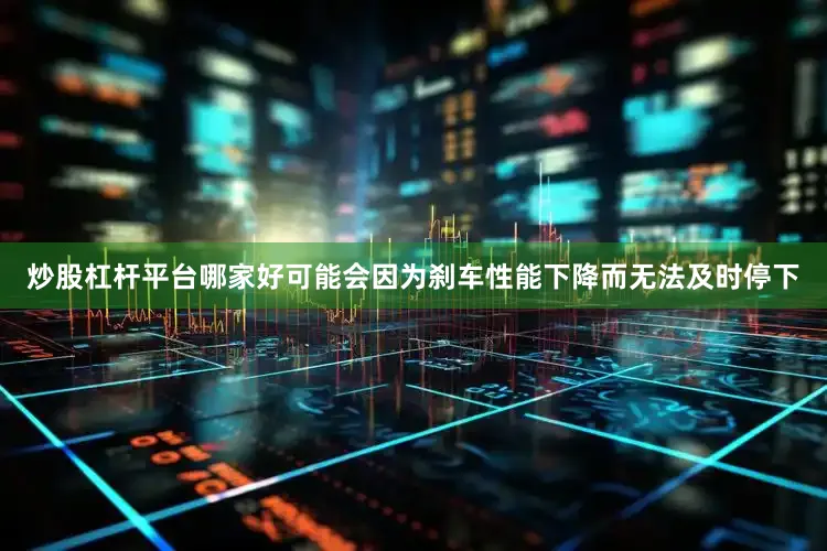 炒股杠杆平台哪家好可能会因为刹车性能下降而无法及时停下