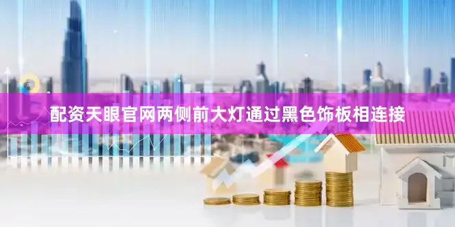 配资天眼官网两侧前大灯通过黑色饰板相连接