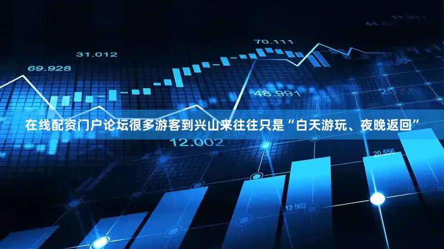 在线配资门户论坛很多游客到兴山来往往只是“白天游玩、夜晚返回”