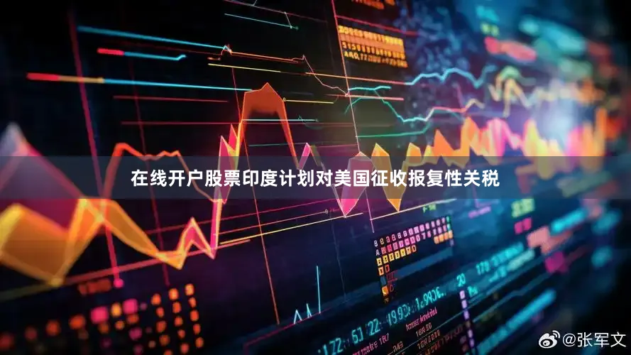 在线开户股票印度计划对美国征收报复性关税