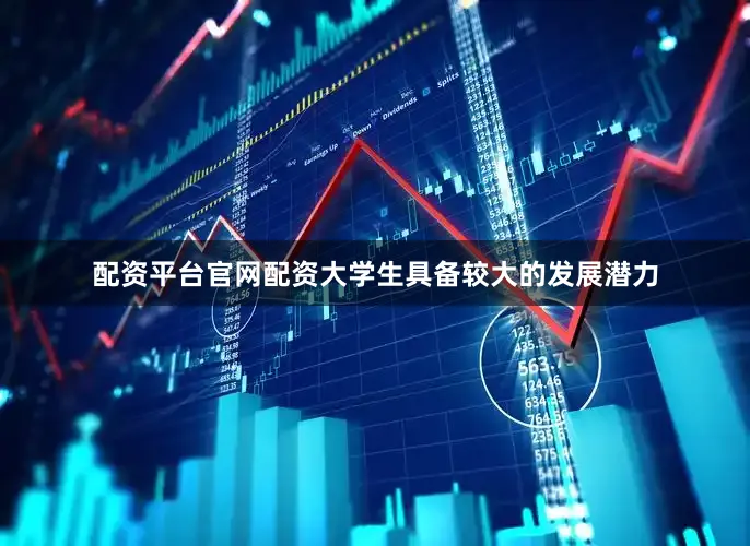配资平台官网配资大学生具备较大的发展潜力