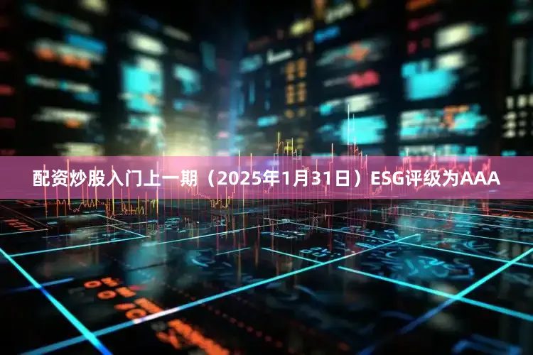 配资炒股入门上一期（2025年1月31日）ESG评级为AAA