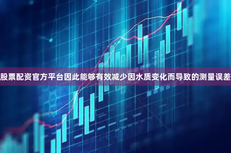 股票配资官方平台因此能够有效减少因水质变化而导致的测量误差