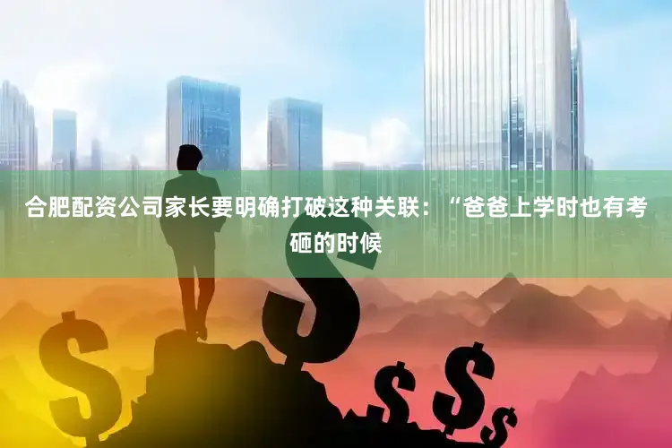 合肥配资公司家长要明确打破这种关联：“爸爸上学时也有考砸的时候
