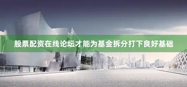 股票配资在线论坛才能为基金拆分打下良好基础