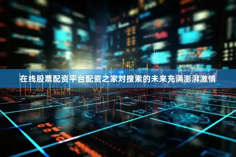 在线股票配资平台配资之家对搜索的未来充满澎湃激情