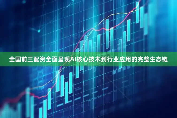 全国前三配资全面呈现AI核心技术到行业应用的完整生态链