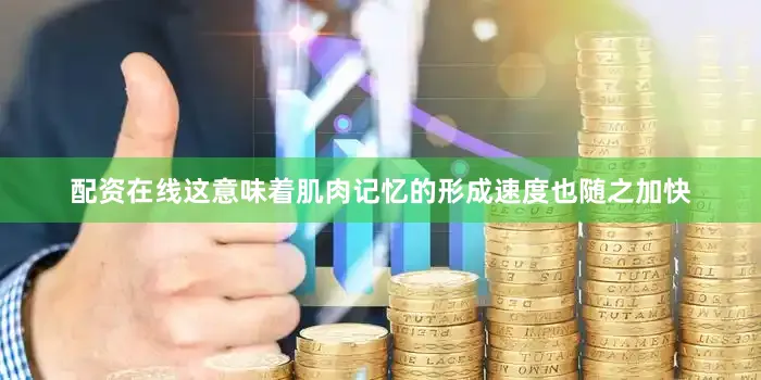 配资在线这意味着肌肉记忆的形成速度也随之加快