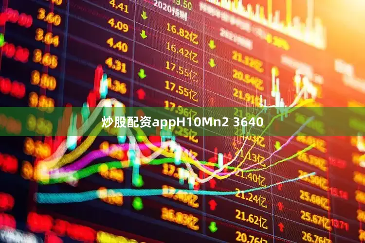 炒股配资appH10Mn2 3640