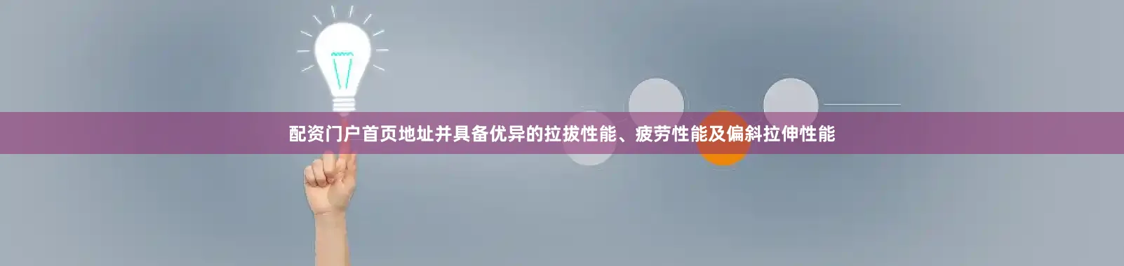 配资门户首页地址并具备优异的拉拔性能、疲劳性能及偏斜拉伸性能