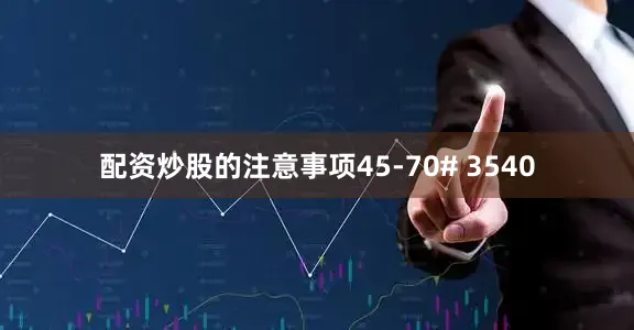 配资炒股的注意事项45-70# 3540