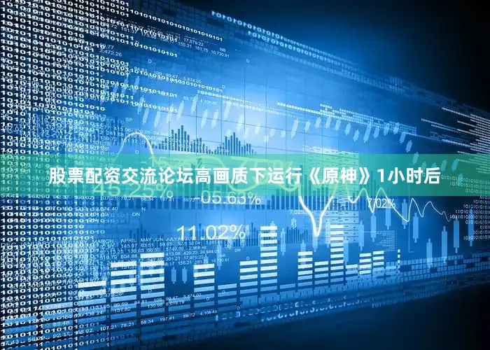 股票配资交流论坛高画质下运行《原神》1小时后