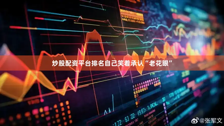 炒股配资平台排名自己笑着承认“老花眼”