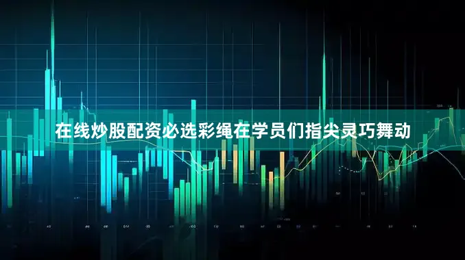 在线炒股配资必选彩绳在学员们指尖灵巧舞动