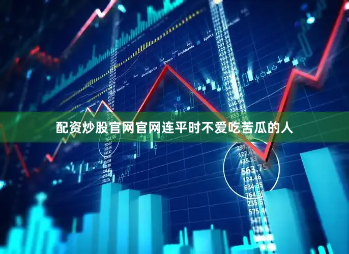 配资炒股官网官网连平时不爱吃苦瓜的人