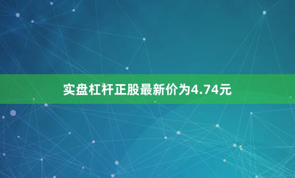 实盘杠杆正股最新价为4.74元