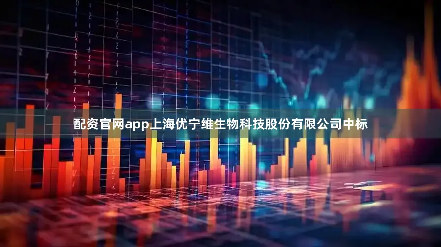 配资官网app上海优宁维生物科技股份有限公司中标