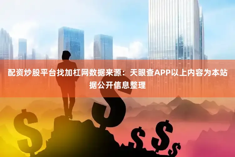 配资炒股平台找加杠网数据来源：天眼查APP以上内容为本站据公开信息整理
